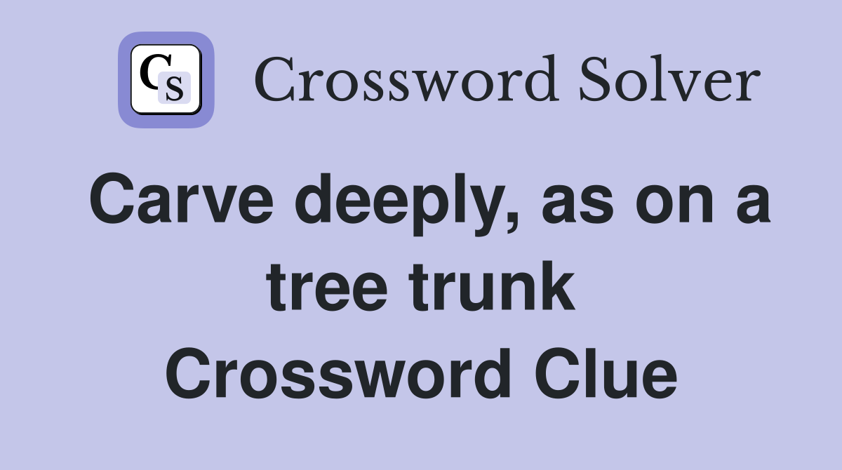 Carve deeply, as on a tree trunk Crossword Clue