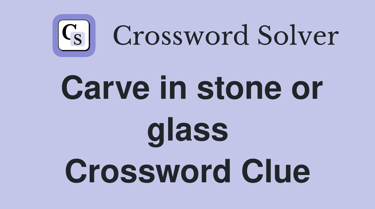 Carve in stone or glass Crossword Clue