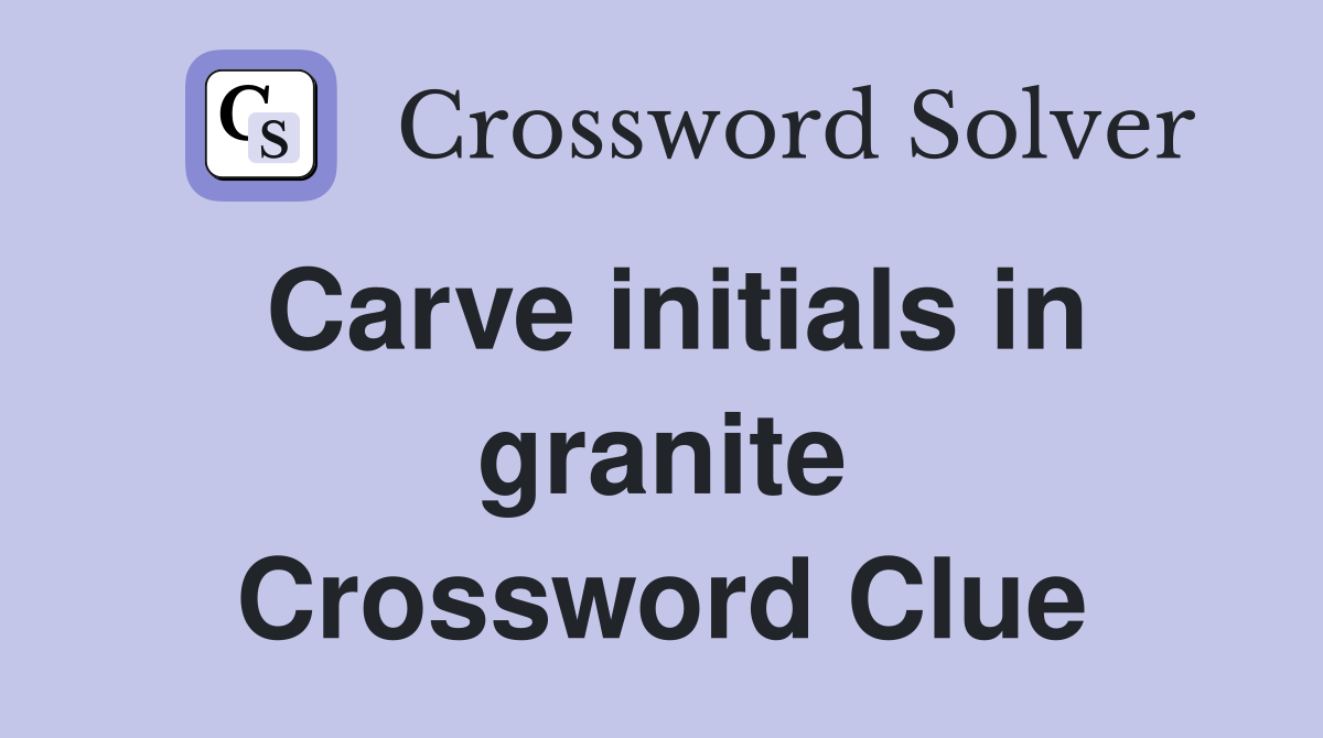 Carve initials in granite Crossword Clue