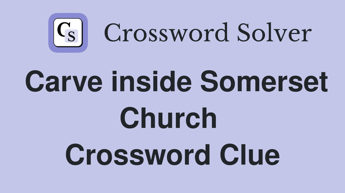 Carve inside Somerset Church  Crossword Clue