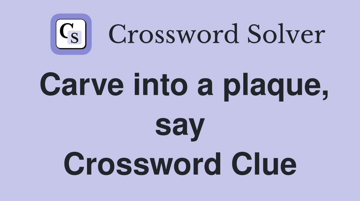 Carve into a plaque, say Crossword Clue