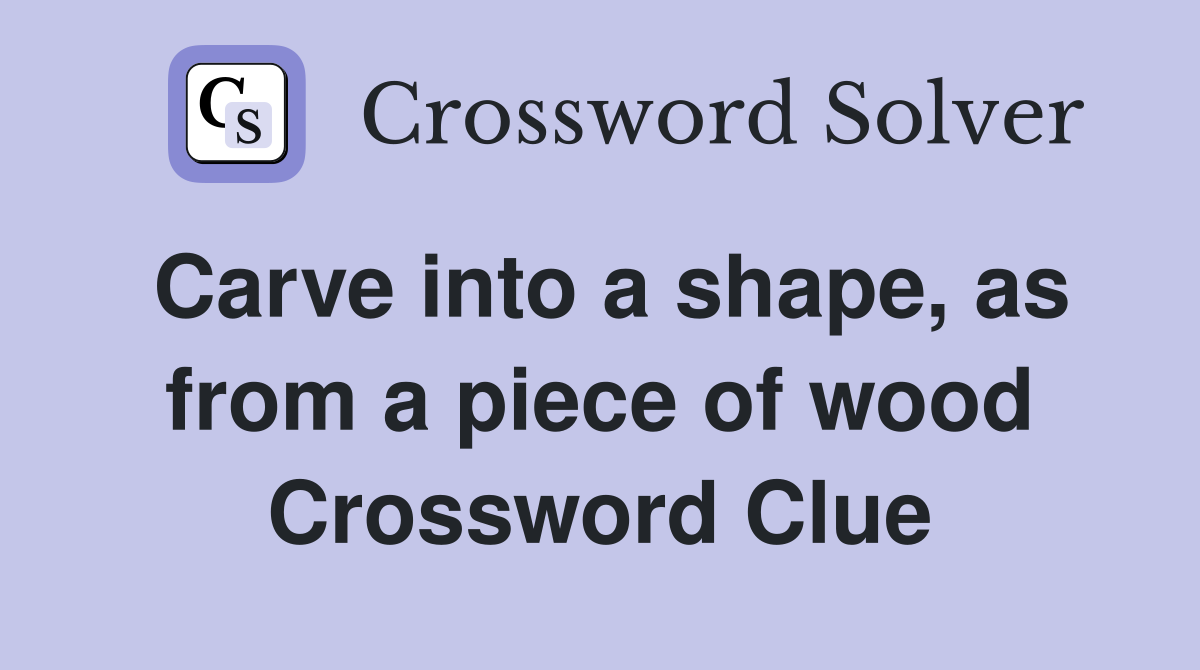 Carve into a shape, as from a piece of wood Crossword Clue