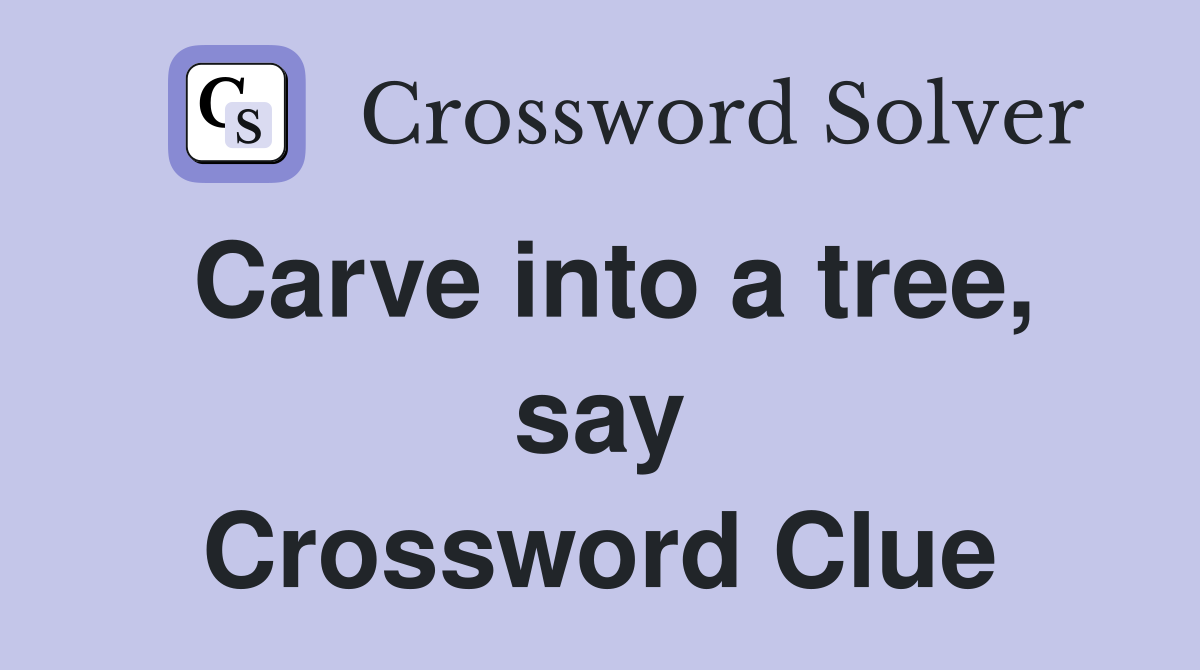 Carve into a tree, say Crossword Clue