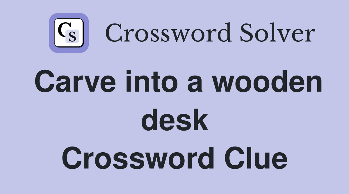 Carve into a wooden desk Crossword Clue