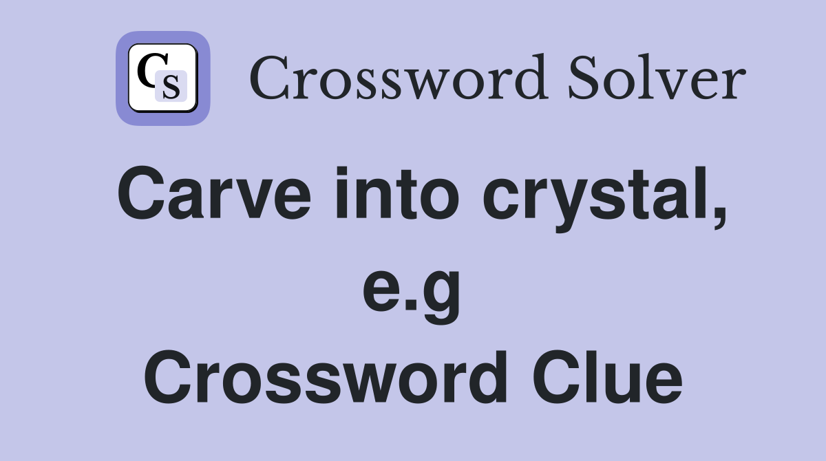 Carve into crystal, e.g Crossword Clue