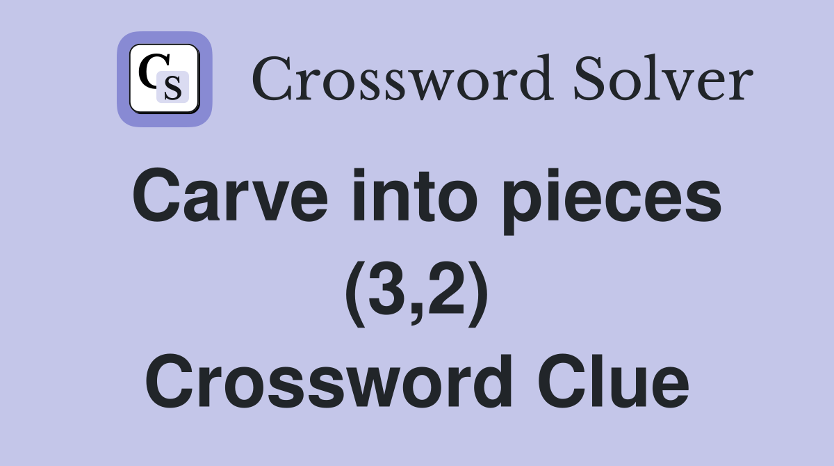 Carve into pieces (3,2) Crossword Clue