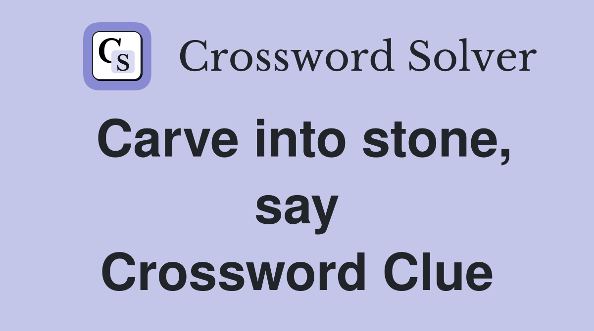 Carve into stone, say Crossword Clue