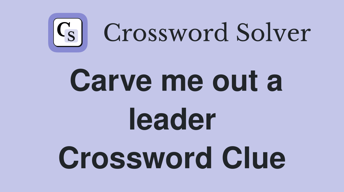Carve me out a leader Crossword Clue