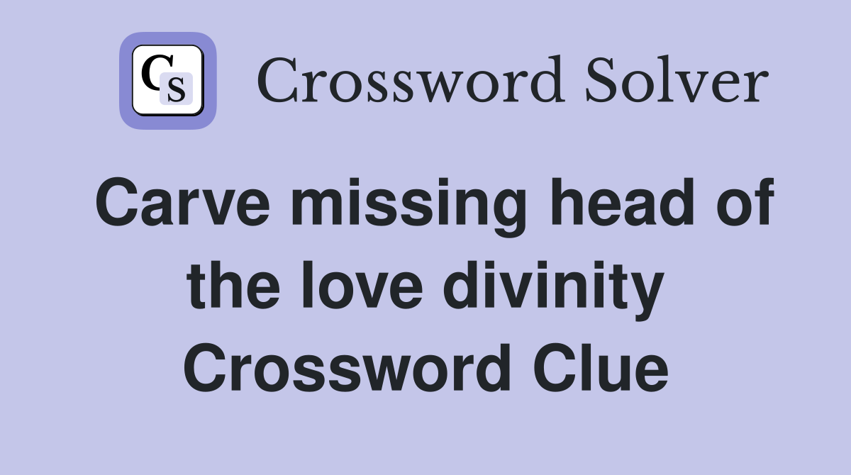 Carve missing head of the love divinity Crossword Clue