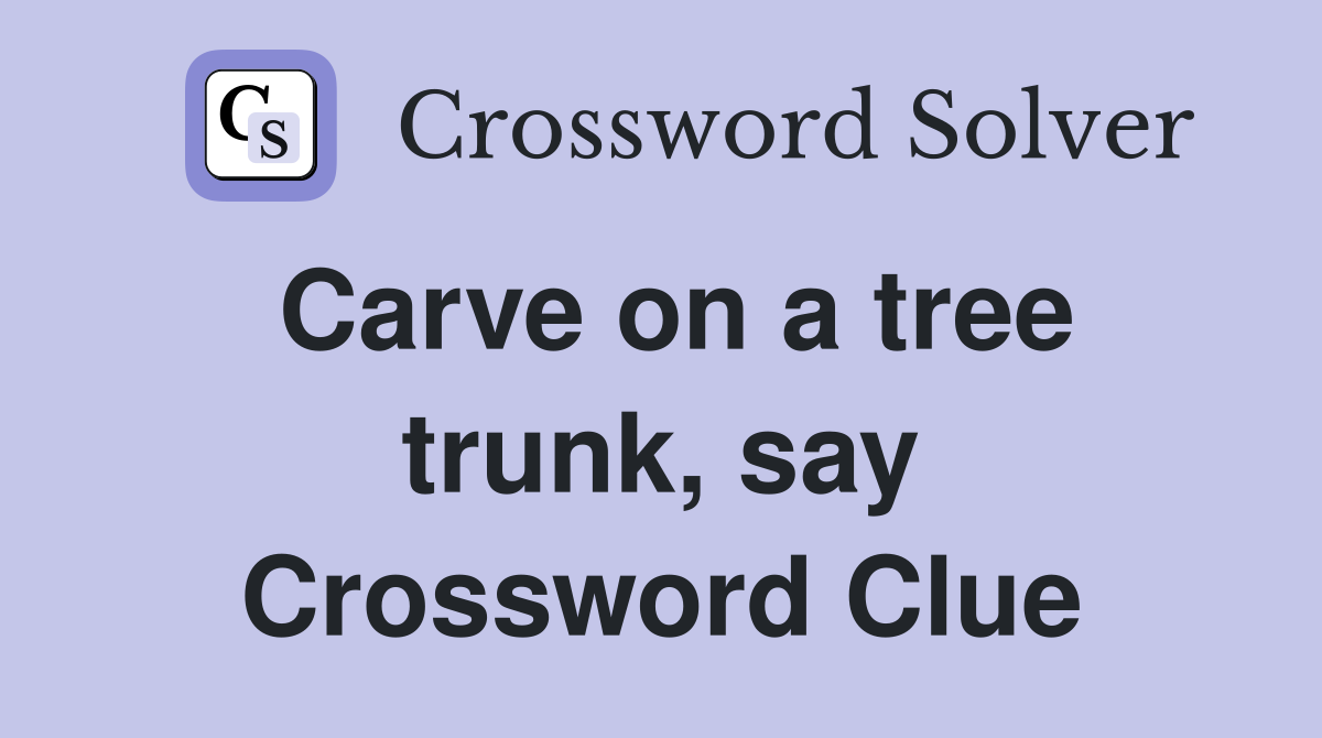 Carve on a tree trunk, say Crossword Clue