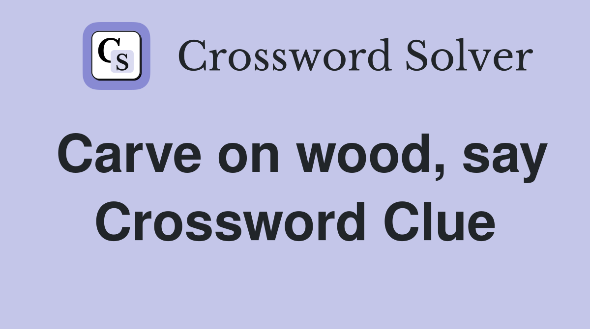 Carve on wood, say Crossword Clue