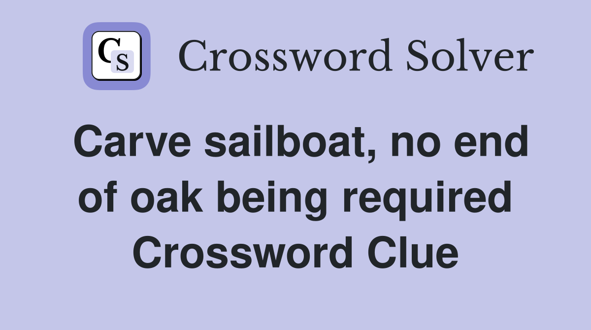 Carve sailboat, no end of oak being required Crossword Clue