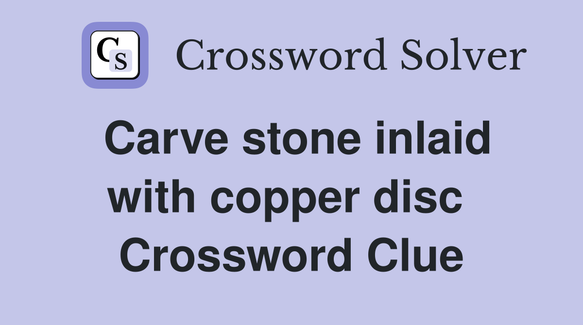 Carve stone inlaid with copper disc  Crossword Clue