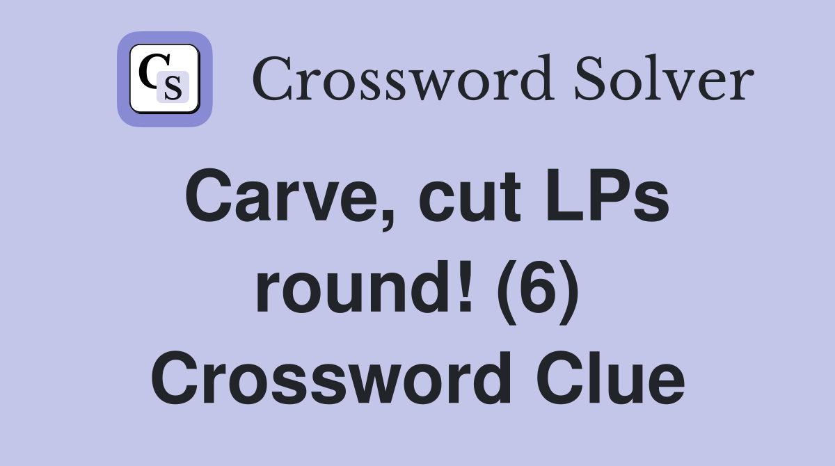 Carve, cut LPs round! (6) Crossword Clue