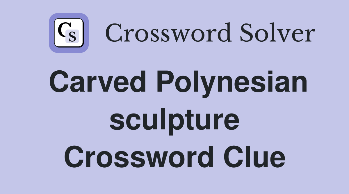 Carved Polynesian sculpture Crossword Clue
