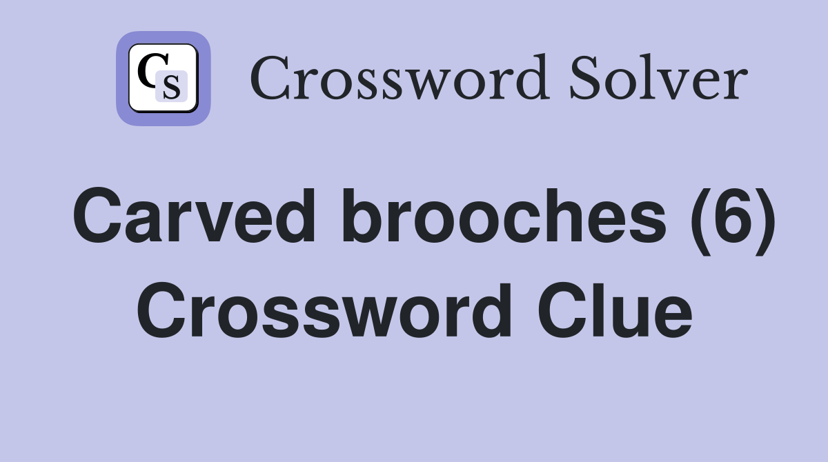 Carved brooches (6) Crossword Clue