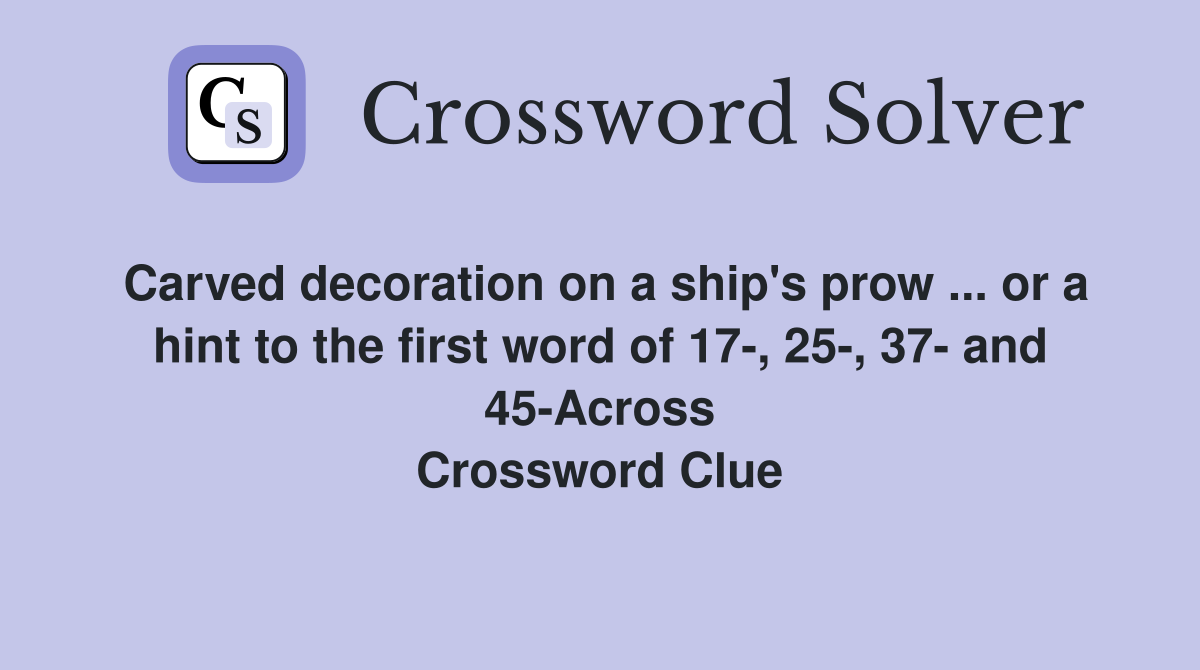 Carved decoration on a ship's prow ... or a hint to the first word of 17-, 25-, 37- and 45-Across Crossword Clue