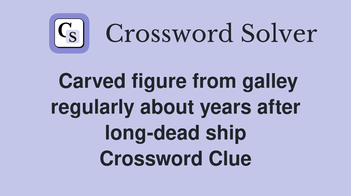 Carved figure from galley regularly about years after long-dead ship Crossword Clue