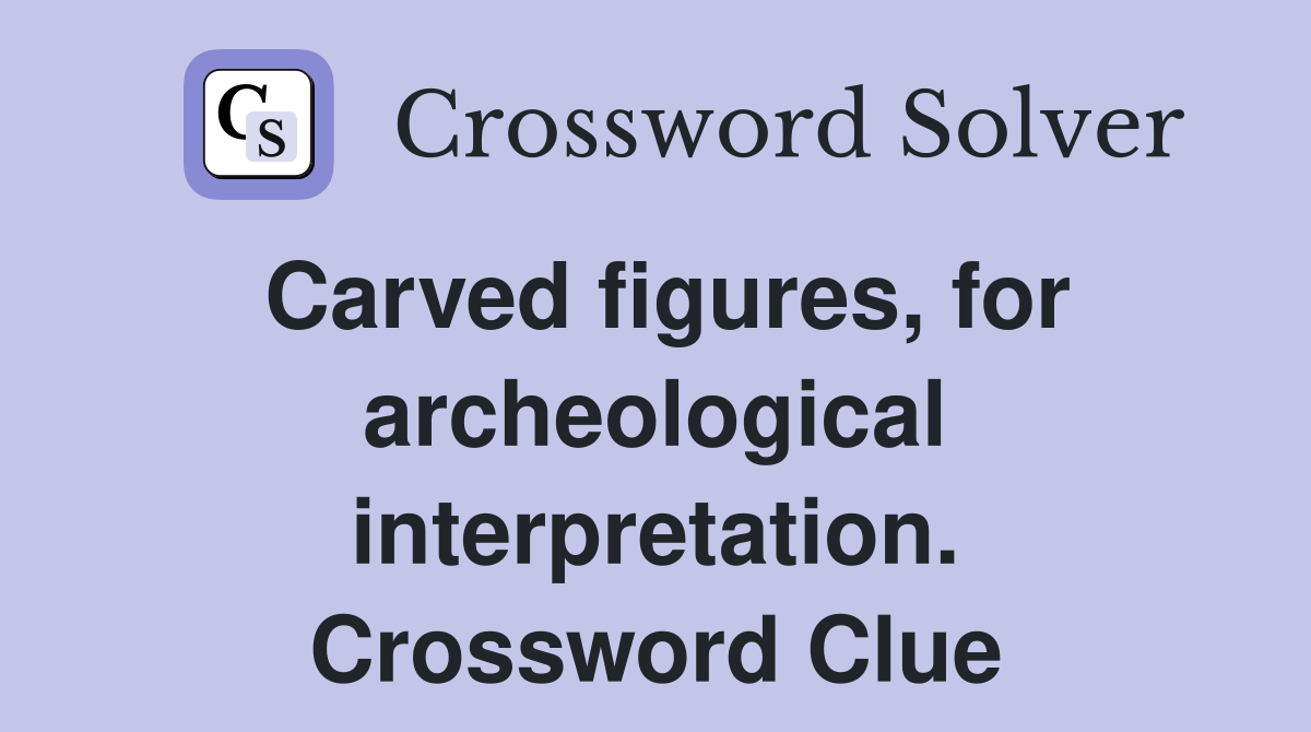 Carved figures, for archeological interpretation. Crossword Clue