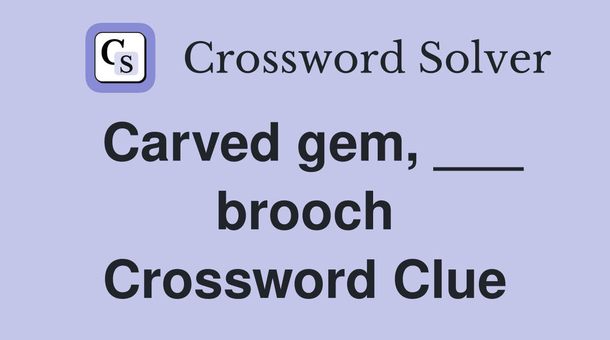 Carved gem, ___ brooch Crossword Clue