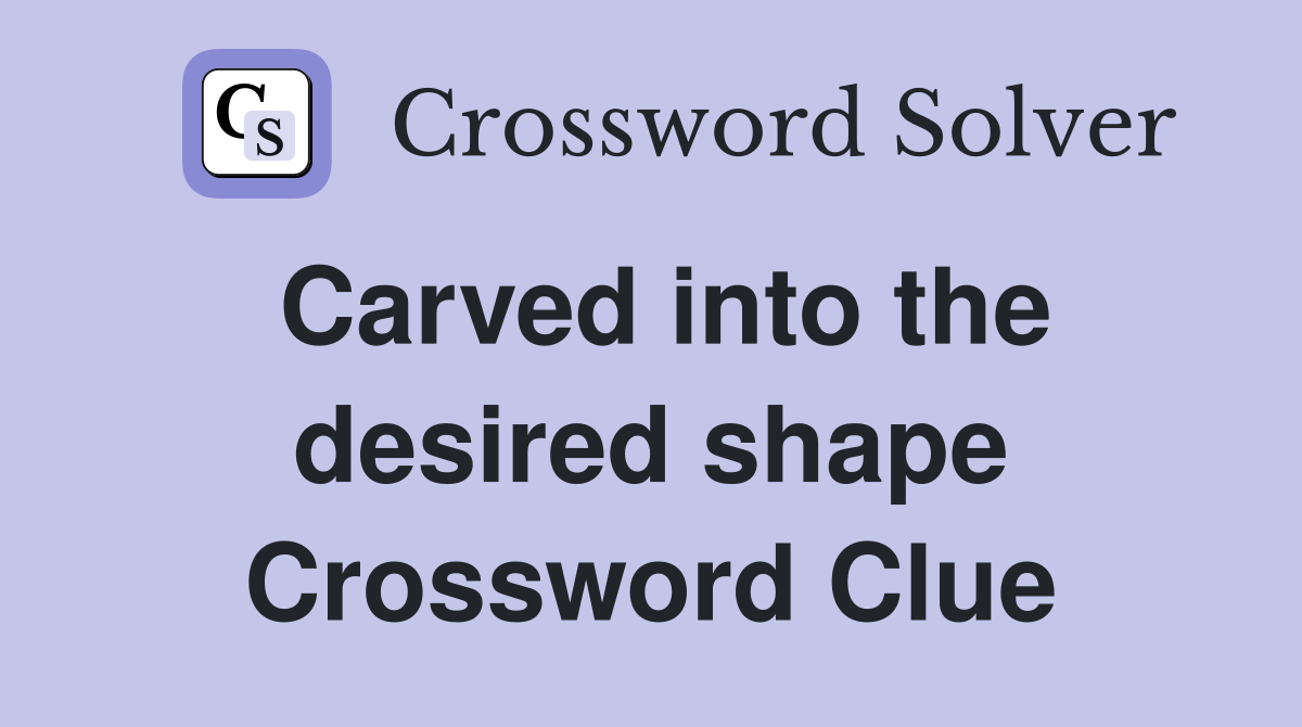 Carved into the desired shape Crossword Clue
