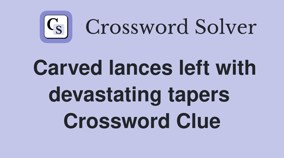 Carved lances left with devastating tapers  Crossword Clue