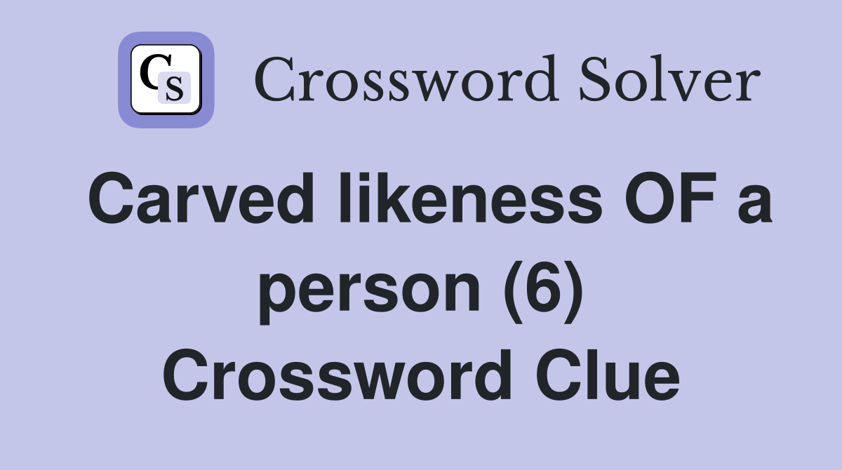 Carved likeness OF a person (6) Crossword Clue