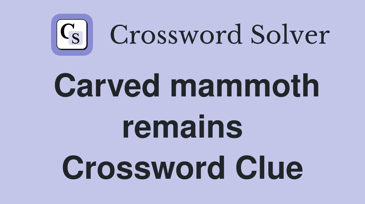 Carved mammoth remains Crossword Clue