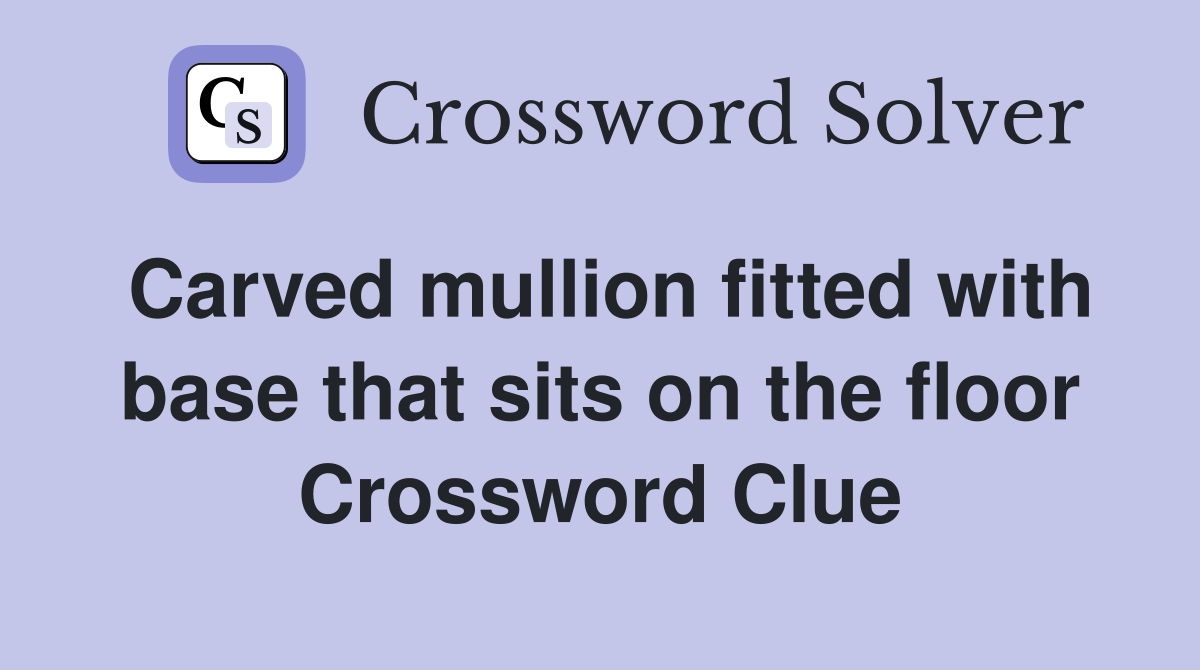 Carved mullion fitted with base that sits on the floor Crossword Clue