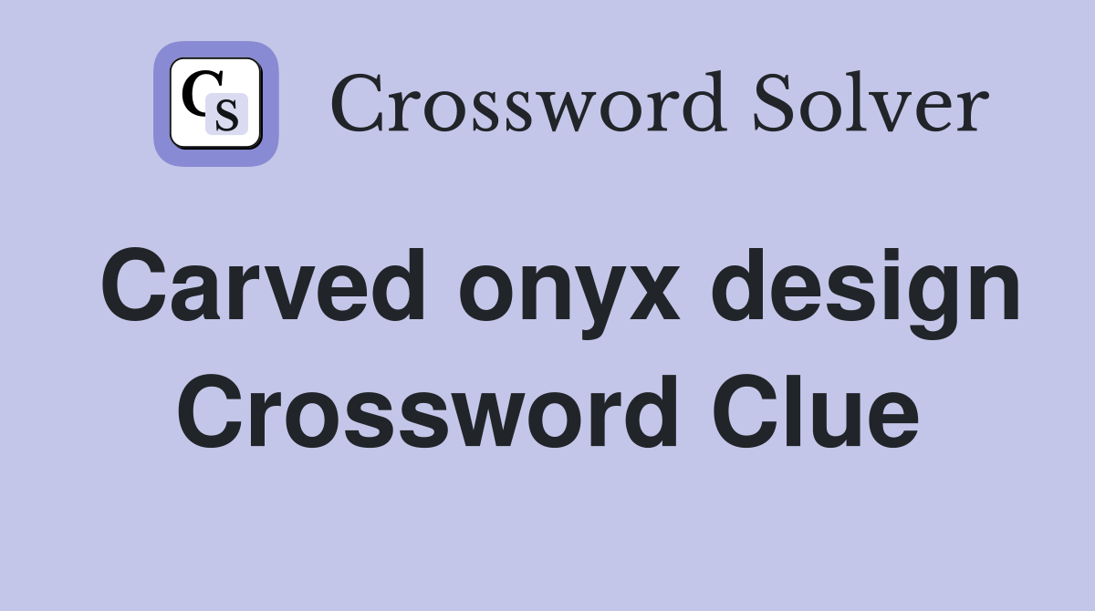 Carved onyx design Crossword Clue
