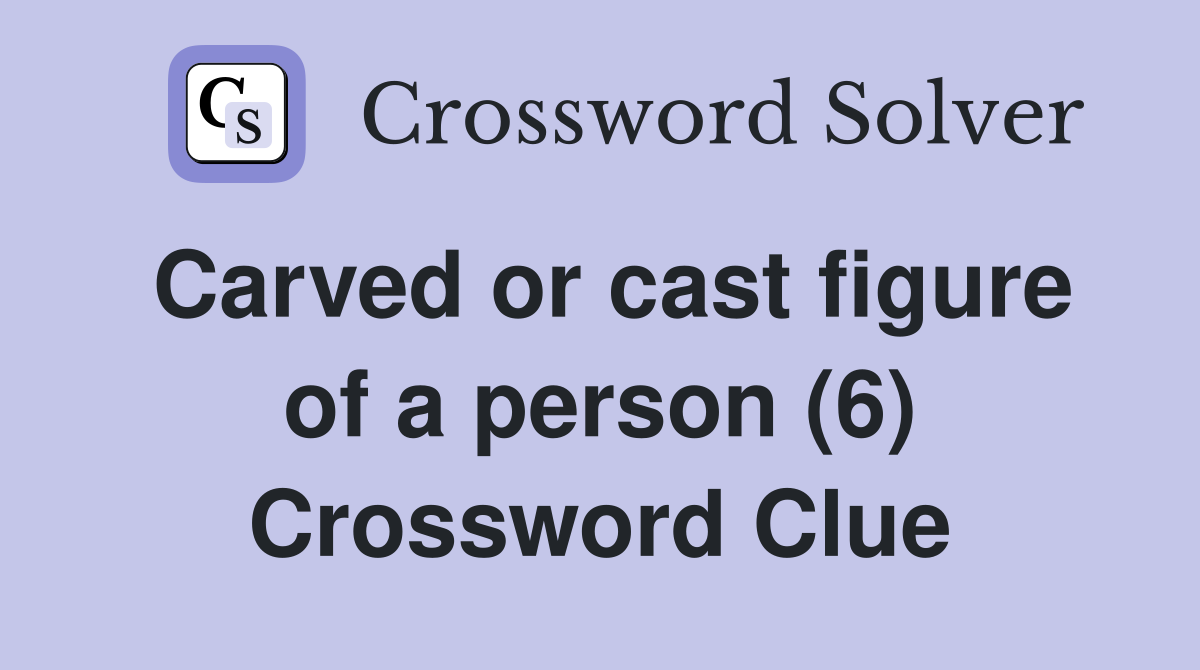 Carved or cast figure of a person (6) Crossword Clue