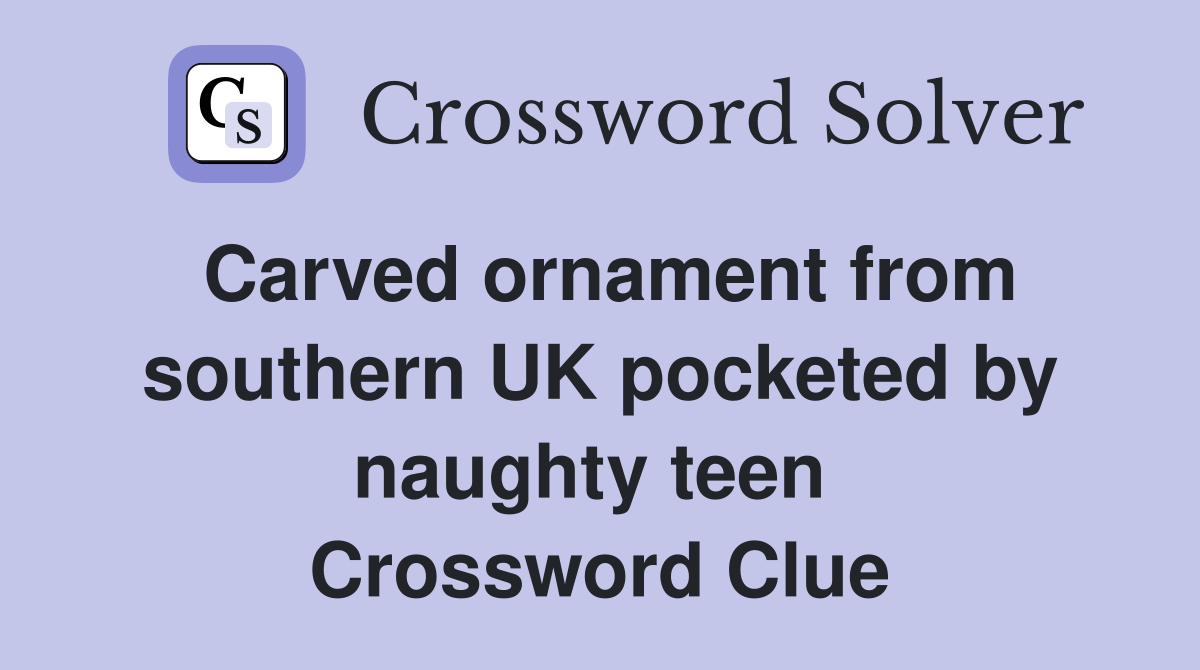 Carved ornament from southern UK pocketed by naughty teen  Crossword Clue