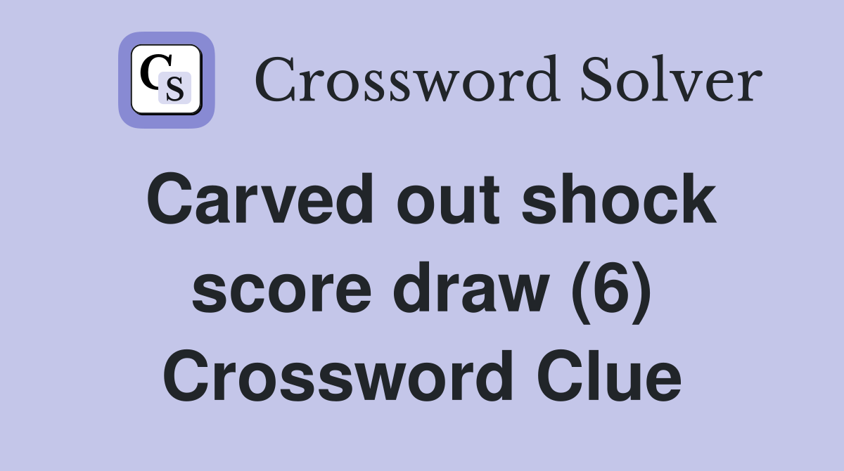 Carved out shock score draw (6) Crossword Clue