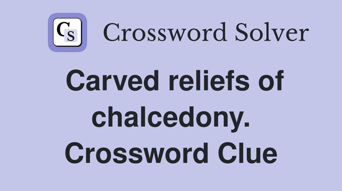 Carved reliefs of chalcedony. Crossword Clue