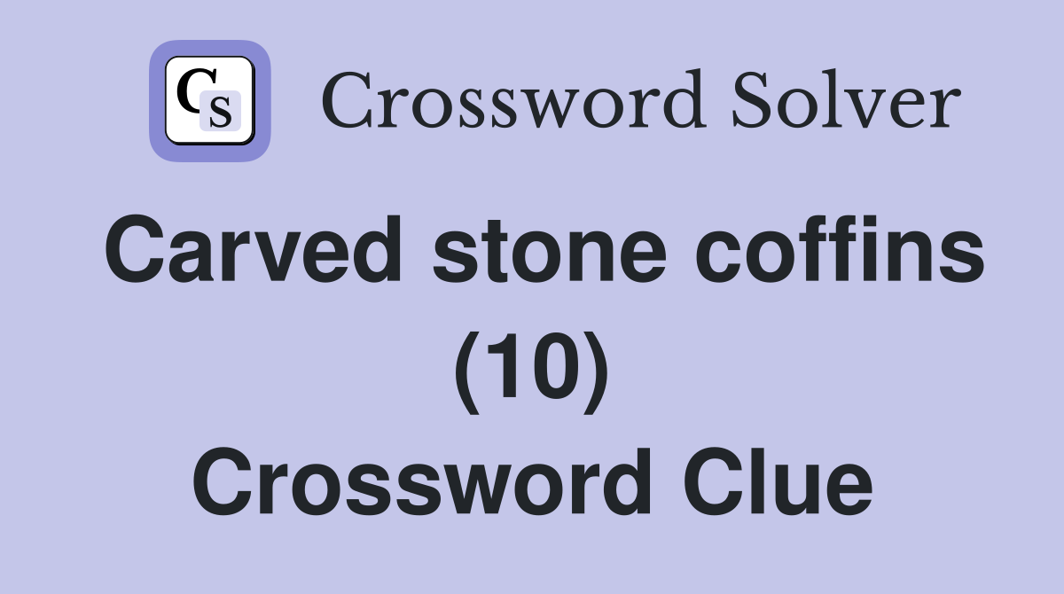 Carved stone coffins (10) Crossword Clue