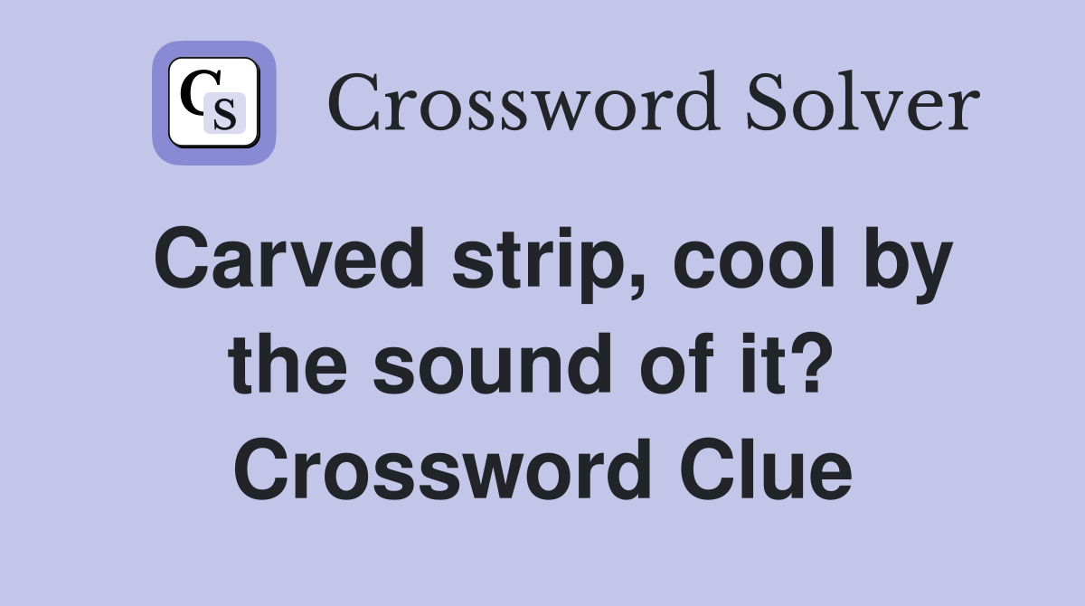Carved strip, cool by the sound of it?  Crossword Clue