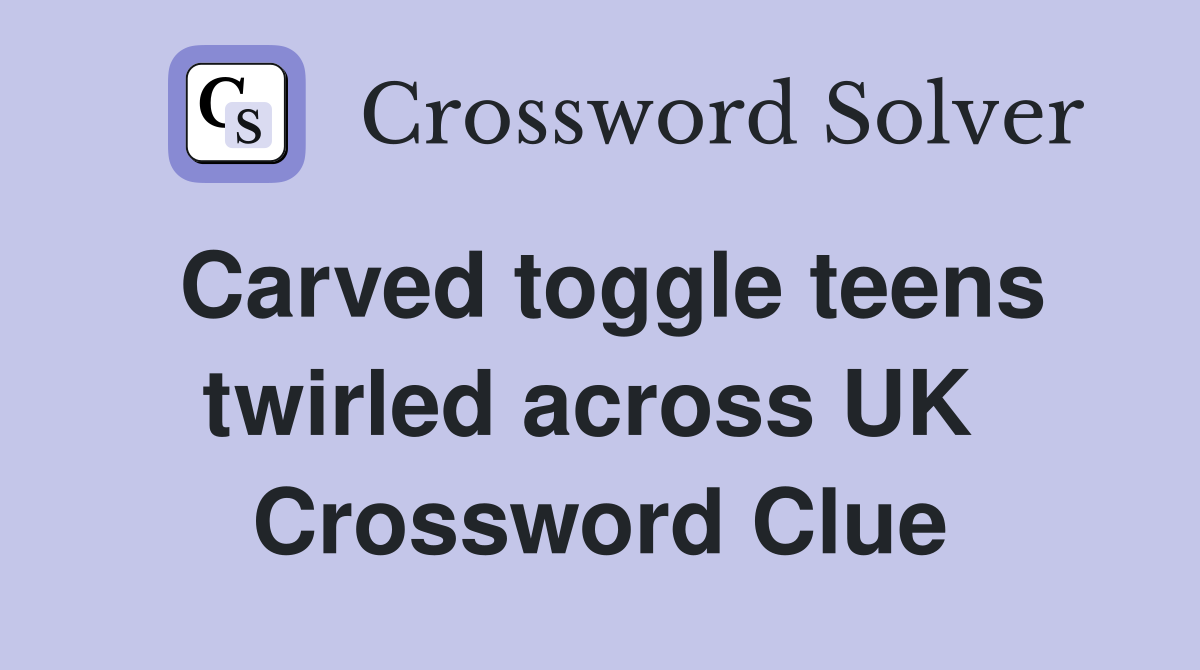 Carved toggle teens twirled across UK  Crossword Clue