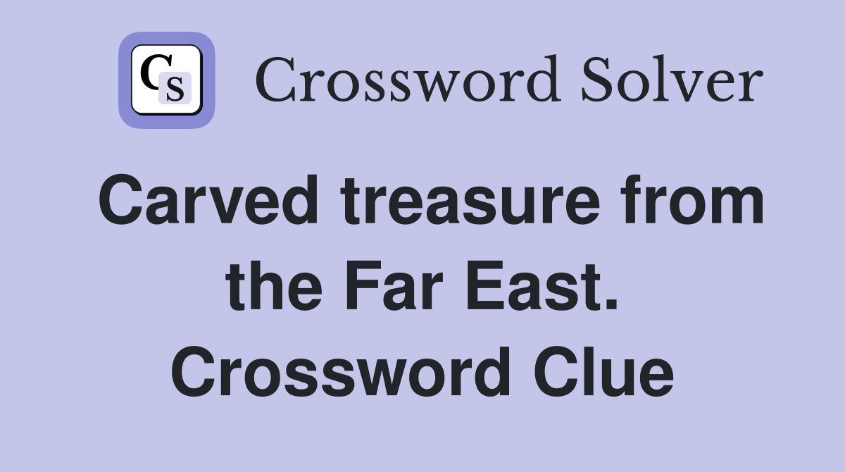 Carved treasure from the Far East. Crossword Clue