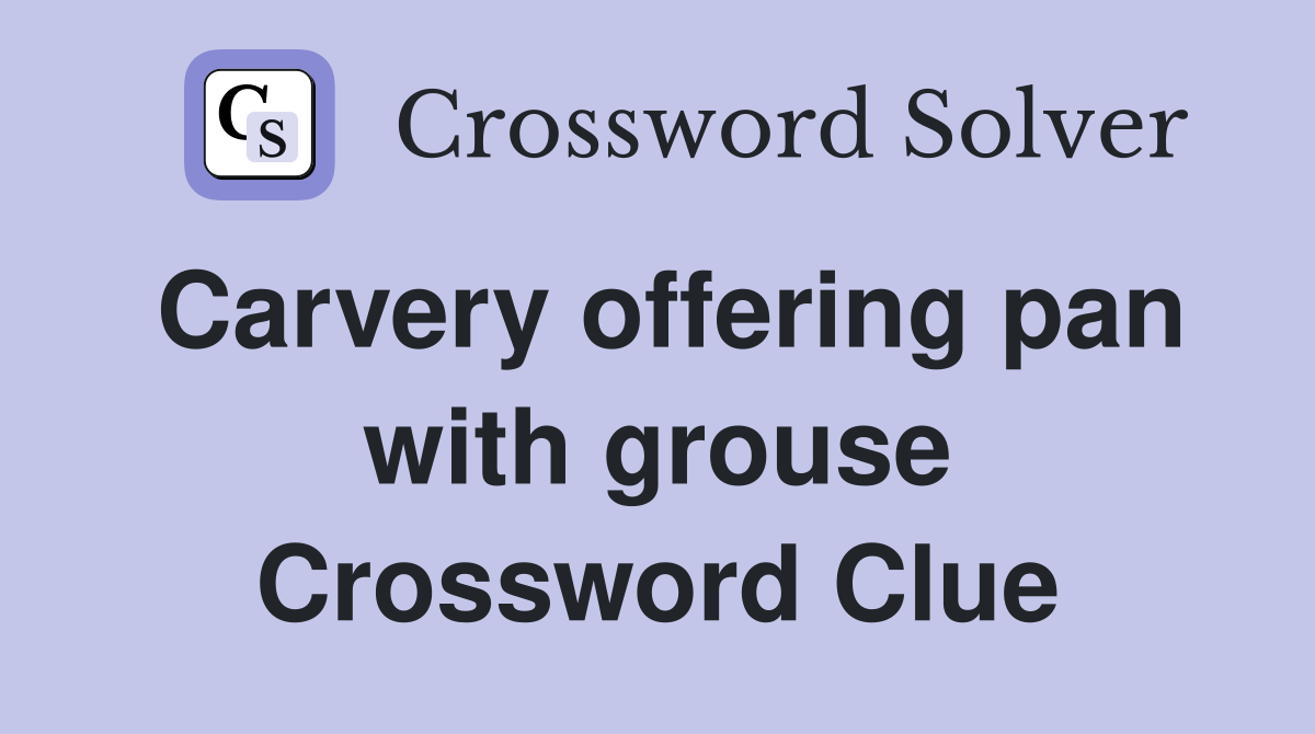 Carvery offering pan with grouse Crossword Clue
