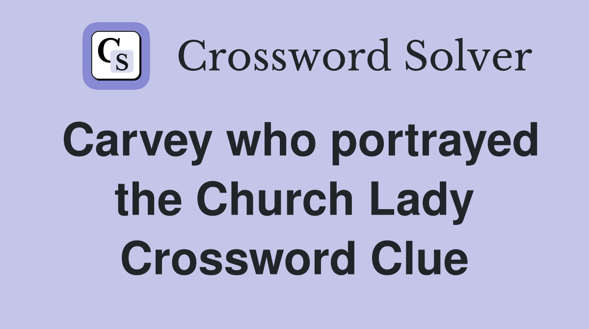 Carvey who portrayed the Church Lady Crossword Clue