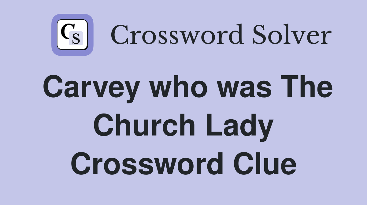 Carvey who was The Church Lady Crossword Clue