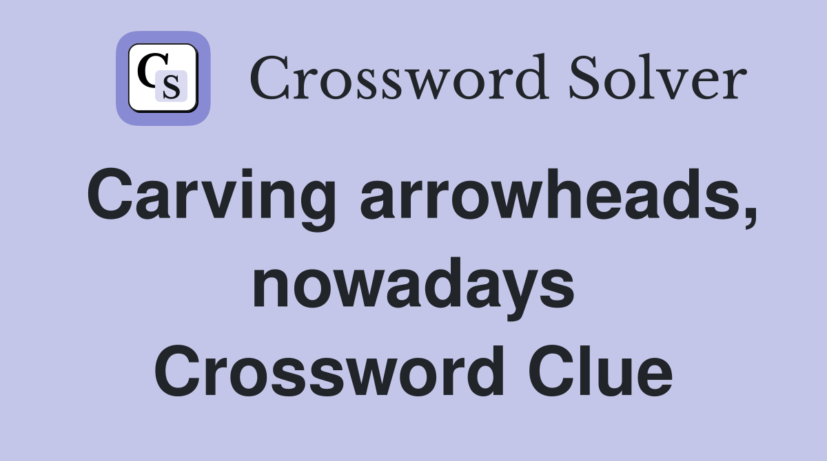 Carving arrowheads, nowadays Crossword Clue