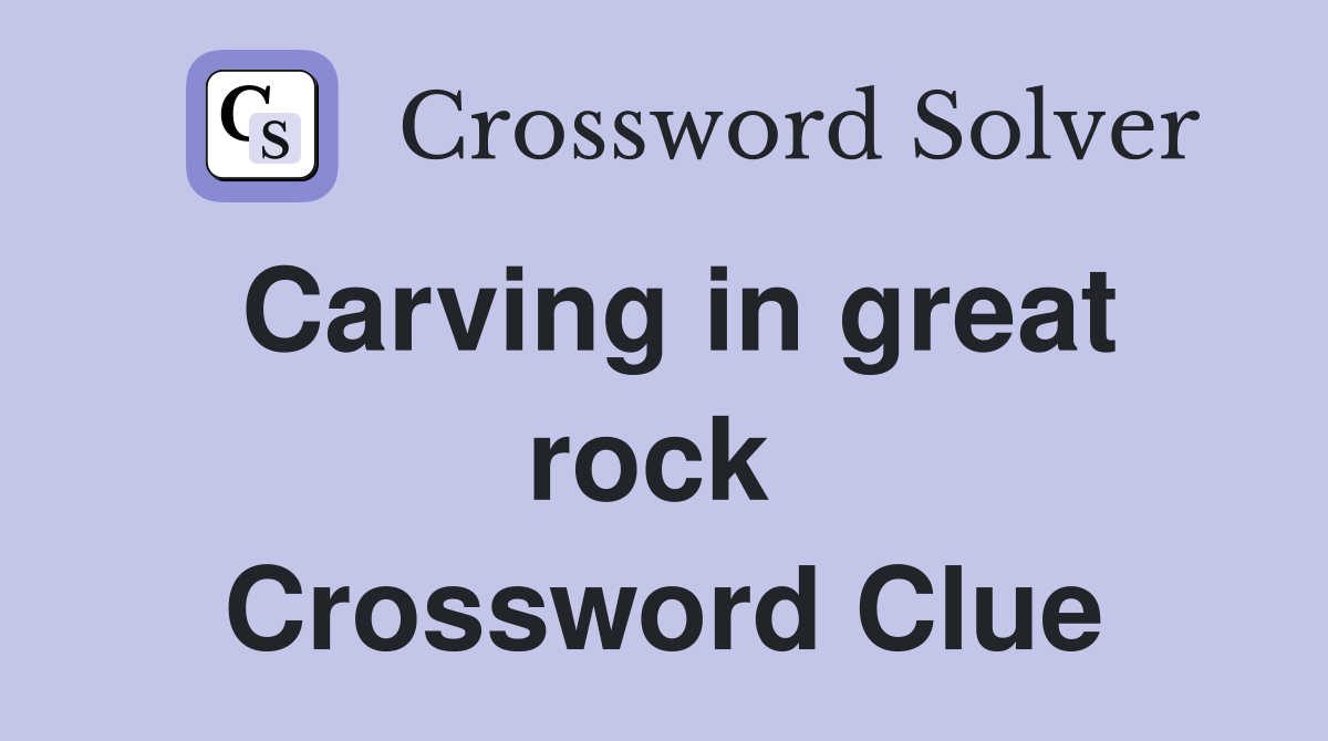 Carving in great rock  Crossword Clue