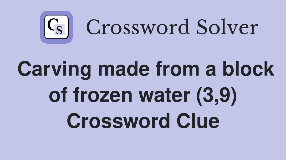 Carving made from a block of frozen water (3,9) Crossword Clue