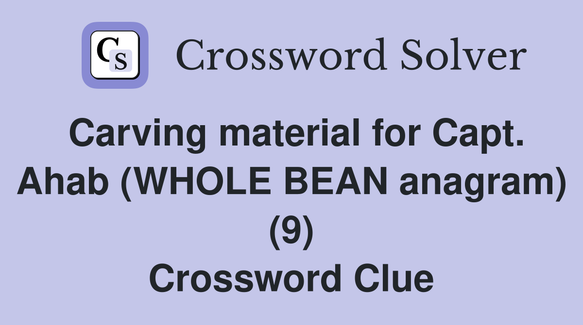 Carving material for Capt. Ahab (WHOLE BEAN anagram) (9) Crossword Clue