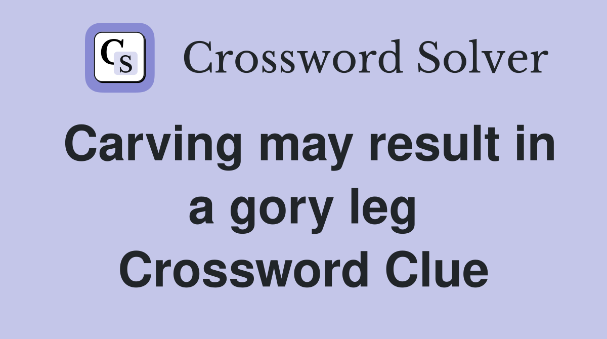 Carving may result in a gory leg Crossword Clue