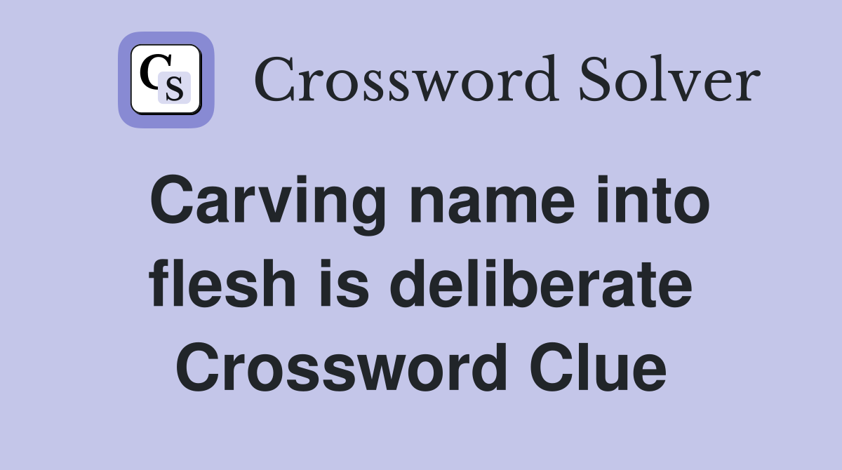 Carving name into flesh is deliberate Crossword Clue