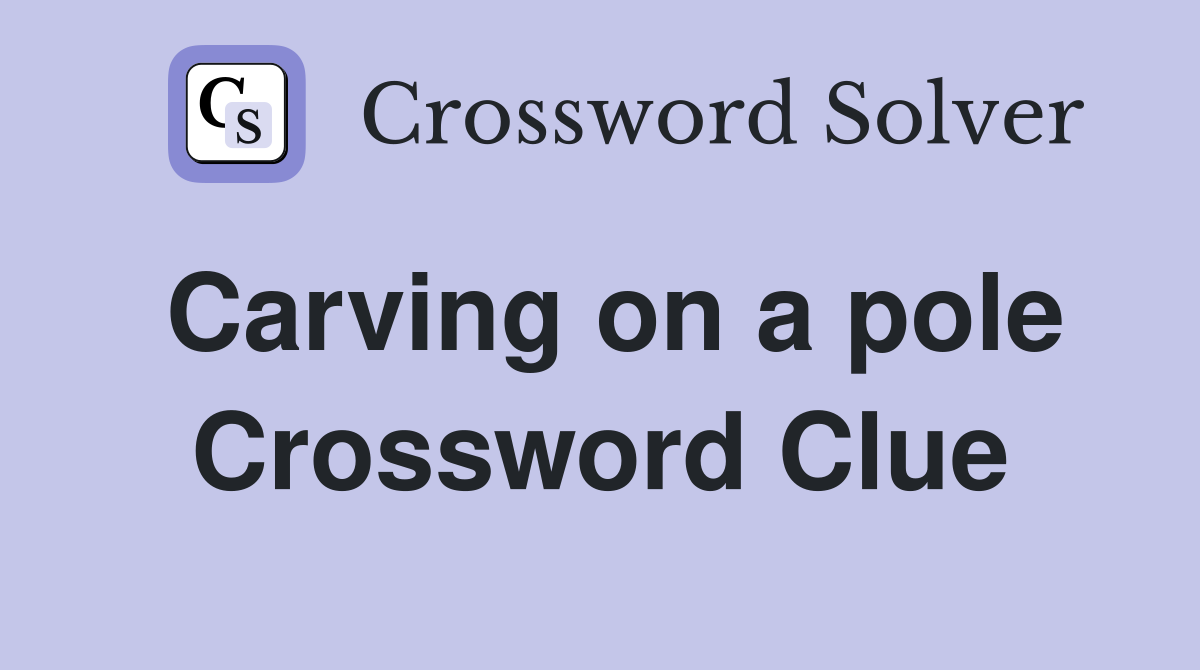 Carving on a pole Crossword Clue