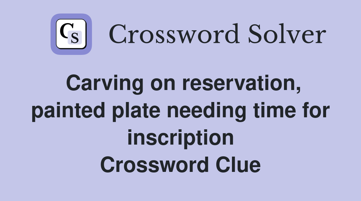 Carving on reservation, painted plate needing time for inscription Crossword Clue