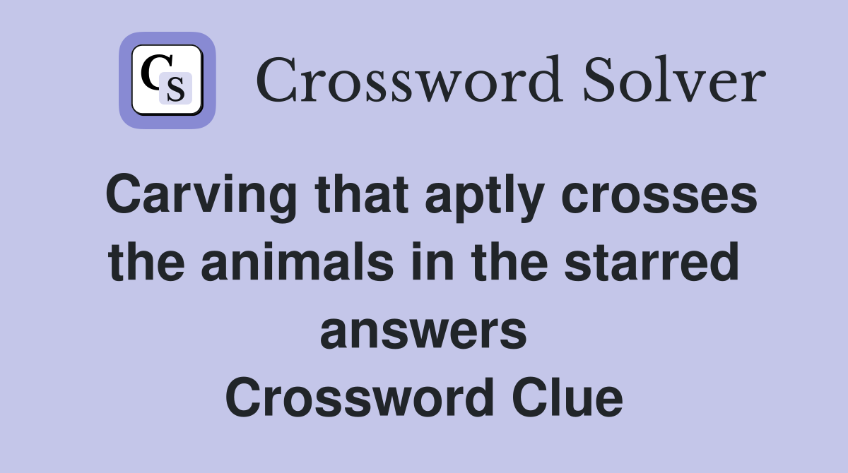 Carving that aptly crosses the animals in the starred answers Crossword Clue